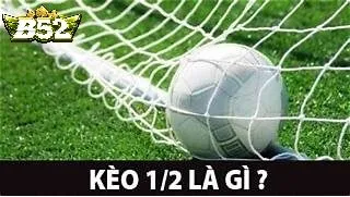 Tìm Hiểu Chi Tiết Về Kèo Chấp 1/2 B52club