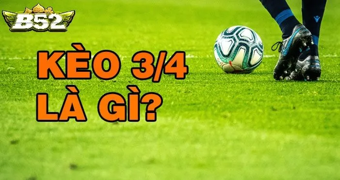 Kinh Nghiệm Chơi Kèo Chấp 3/4 B52club Hiệu Quả Dành Cho Người Mới Và Người Chơi Lâu Năm
